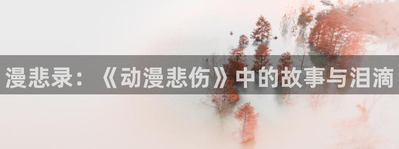 omofun动漫在哪下载：漫悲录：《动漫悲伤》中的故事与泪滴