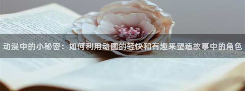 omofun动漫.：动漫中的小秘密：如何利用动画的轻快和有趣来塑造故事中的角色