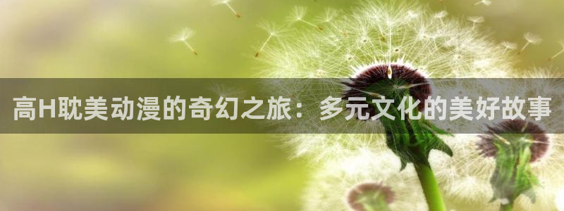 omofun动漫网官网：高H耽美动漫的奇幻之旅：多元文化的美好故事